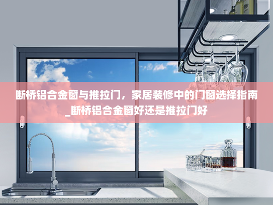 断桥铝合金窗与推拉门，家居装修中的门窗选择指南_断桥铝合金窗好还是推拉门好
