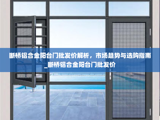 断桥铝合金阳台门批发价解析，市场趋势与选购指南_断桥铝合金阳台门批发价