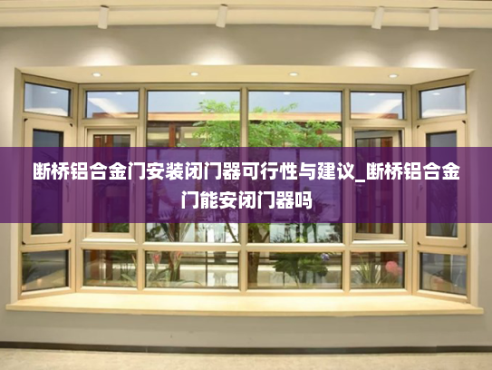 断桥铝合金门安装闭门器可行性与建议_断桥铝合金门能安闭门器吗