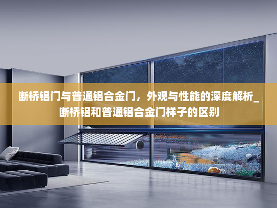 断桥铝门与普通铝合金门，外观与性能的深度解析_断桥铝和普通铝合金门样子的区别
