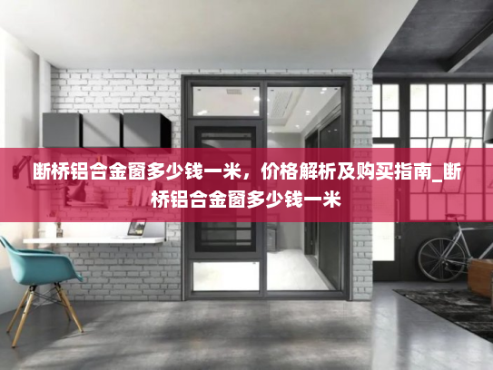 断桥铝合金窗多少钱一米，价格解析及购买指南_断桥铝合金窗多少钱一米