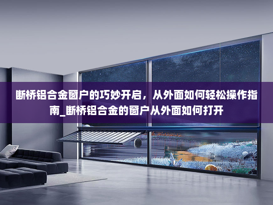断桥铝合金窗户的巧妙开启，从外面如何轻松操作指南_断桥铝合金的窗户从外面如何打开
