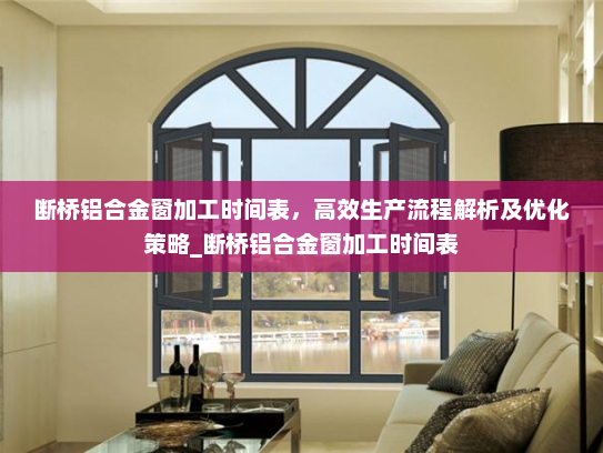断桥铝合金窗加工时间表，高效生产流程解析及优化策略_断桥铝合金窗加工时间表