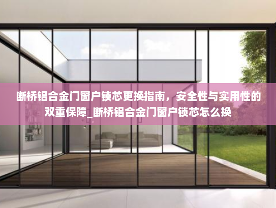 断桥铝合金门窗户锁芯更换指南，安全性与实用性的双重保障_断桥铝合金门窗户锁芯怎么换