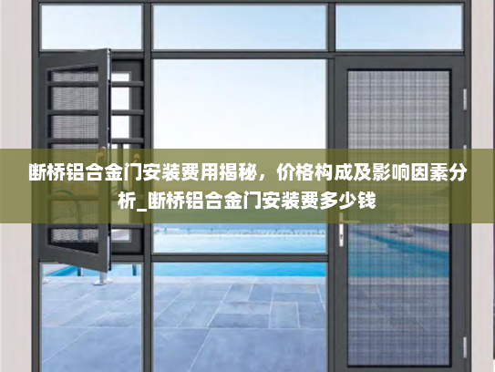 断桥铝合金门安装费用揭秘，价格构成及影响因素分析_断桥铝合金门安装费多少钱