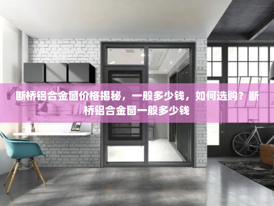 断桥铝合金窗价格揭秘，一般多少钱，如何选购？断桥铝合金窗一般多少钱