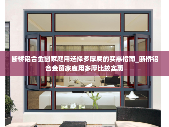 断桥铝合金窗家庭用选择多厚度的实惠指南_断桥铝合金窗家庭用多厚比较实惠