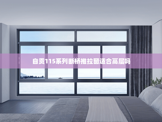 自贡115系列断桥推拉窗适合高层吗