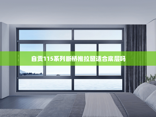 自贡115系列断桥推拉窗适合底层吗