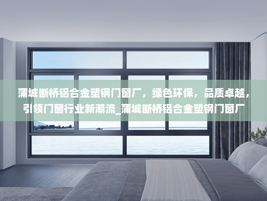 蒲城断桥铝合金塑钢门窗厂，绿色环保，品质卓越，引领门窗行业新潮流_蒲城断桥铝合金塑钢门窗厂