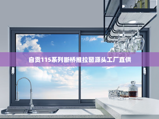 自贡115系列断桥推拉窗源头工厂直供