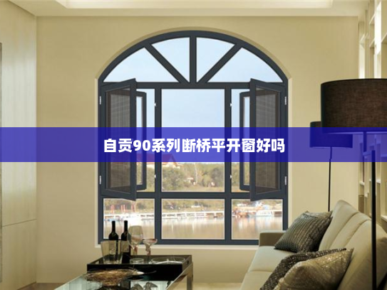 自贡90系列断桥平开窗好吗