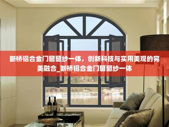 断桥铝合金门窗窗纱一体，创新科技与实用美观的完美融合_断桥铝合金门窗窗纱一体