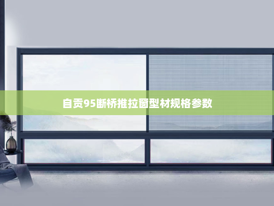 自贡95断桥推拉窗型材规格参数