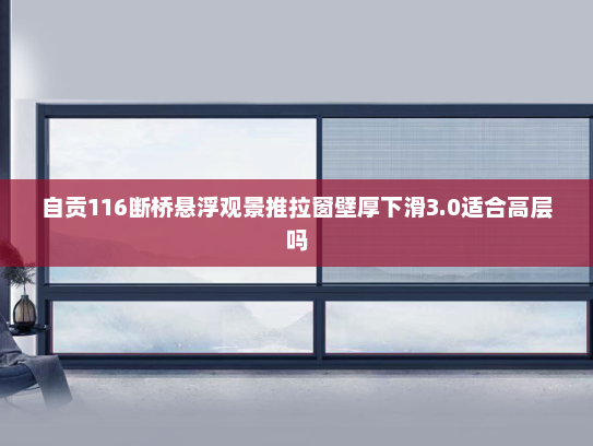 自贡116断桥悬浮观景推拉窗壁厚下滑3.0适合高层吗