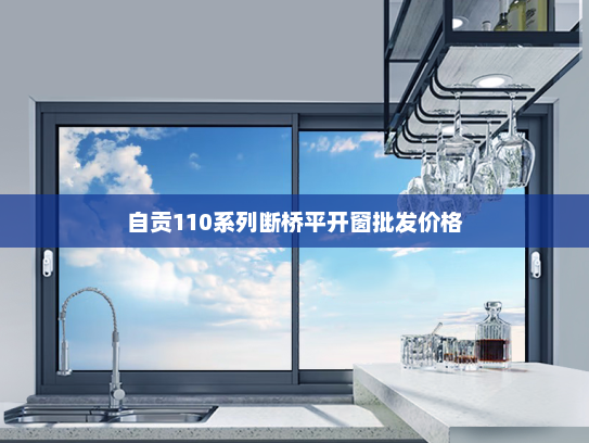 自贡110系列断桥平开窗批发价格