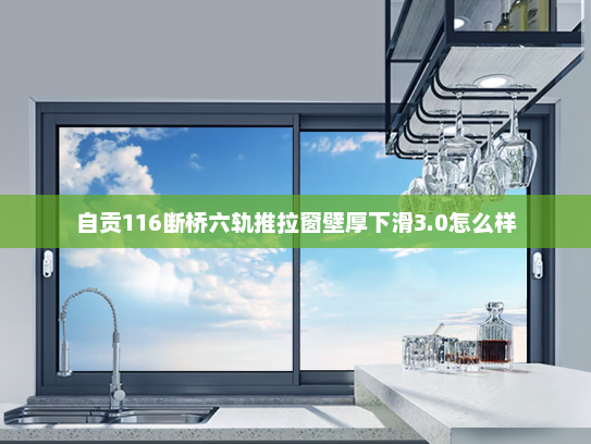 自贡116断桥六轨推拉窗壁厚下滑3.0怎么样