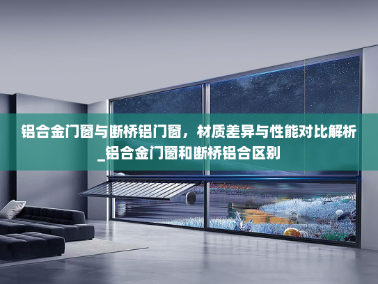 铝合金门窗与断桥铝门窗，材质差异与性能对比解析_铝合金门窗和断桥铝合区别