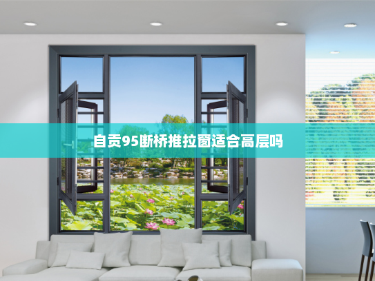 自贡95断桥推拉窗适合高层吗