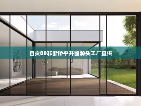 自贡80非断桥平开窗源头工厂直供