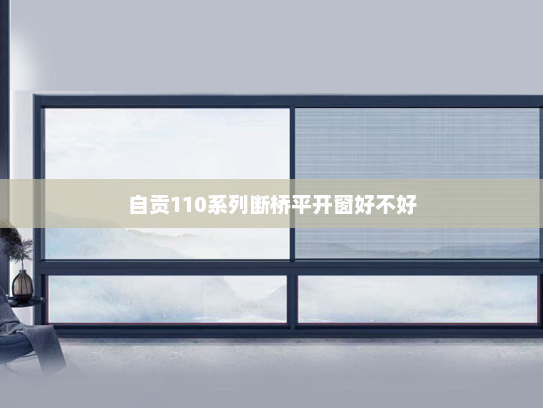 自贡110系列断桥平开窗好不好