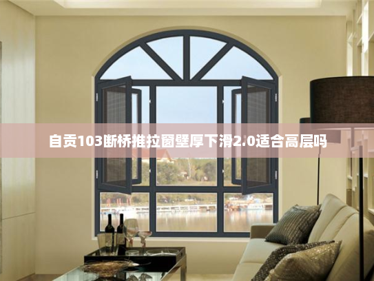 自贡103断桥推拉窗壁厚下滑2.0适合高层吗