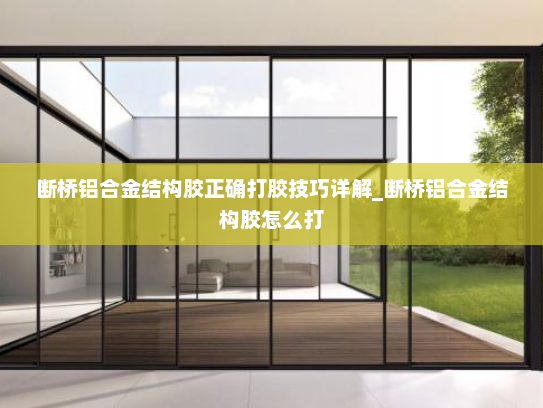 断桥铝合金结构胶正确打胶技巧详解_断桥铝合金结构胶怎么打