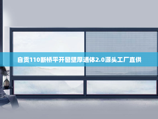 自贡110断桥平开窗壁厚通体2.0源头工厂直供