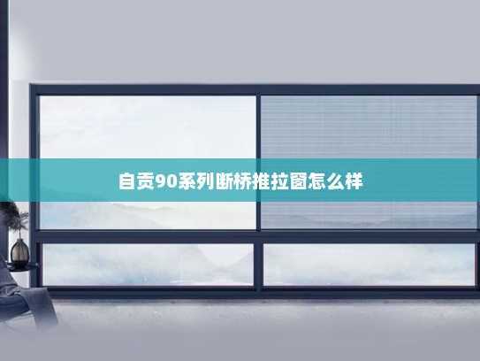 自贡90系列断桥推拉窗怎么样