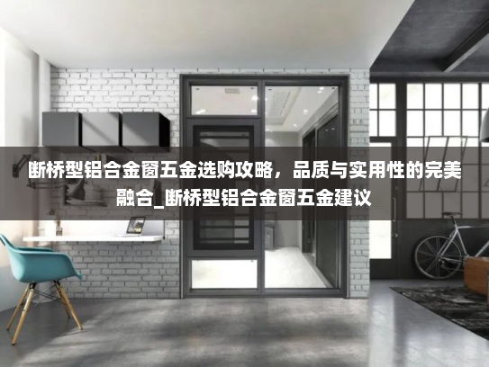 断桥型铝合金窗五金选购攻略，品质与实用性的完美融合_断桥型铝合金窗五金建议