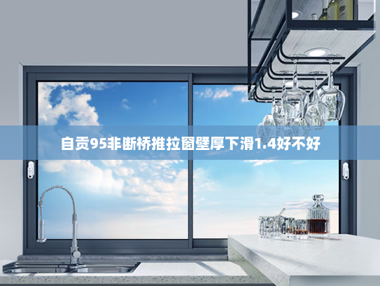 自贡95非断桥推拉窗壁厚下滑1.4好不好