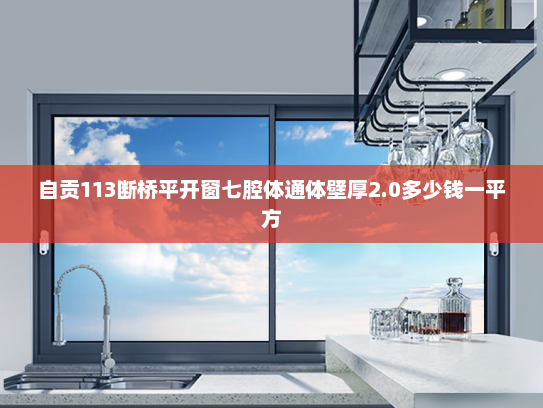 自贡113断桥平开窗七腔体通体壁厚2.0多少钱一平方