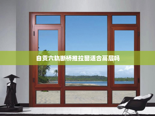 自贡六轨断桥推拉窗适合高层吗