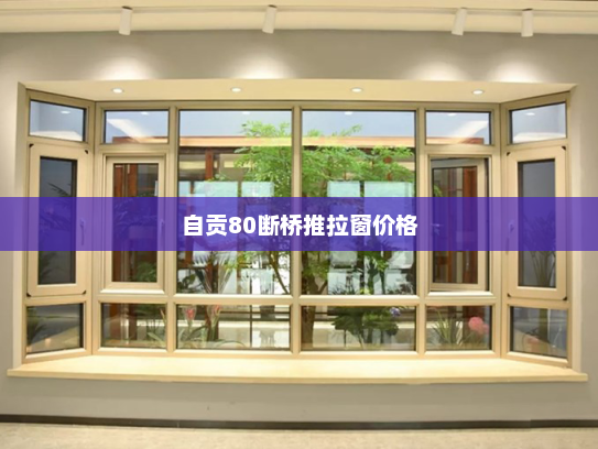 自贡80断桥推拉窗价格