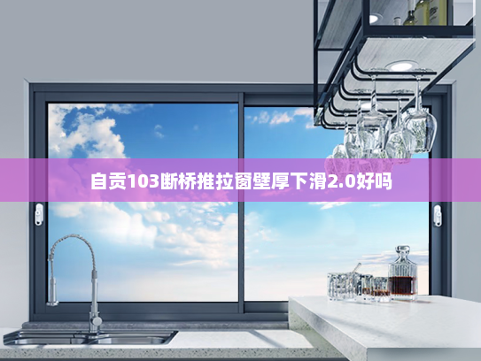 自贡103断桥推拉窗壁厚下滑2.0好吗