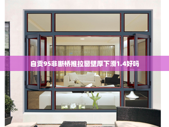 自贡95非断桥推拉窗壁厚下滑1.4好吗