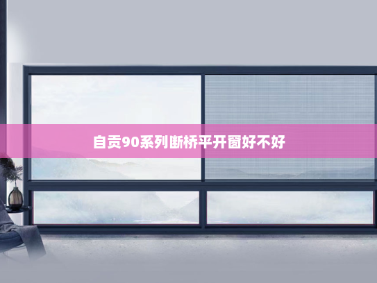 自贡90系列断桥平开窗好不好