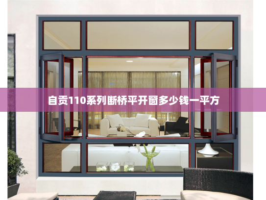 自贡110系列断桥平开窗多少钱一平方 自贡110系列断桥平开窗多少钱一平方