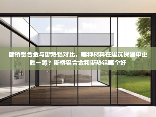 断桥铝合金与断热铝对比，哪种材料在建筑保温中更胜一筹？断桥铝合金和断热铝哪个好