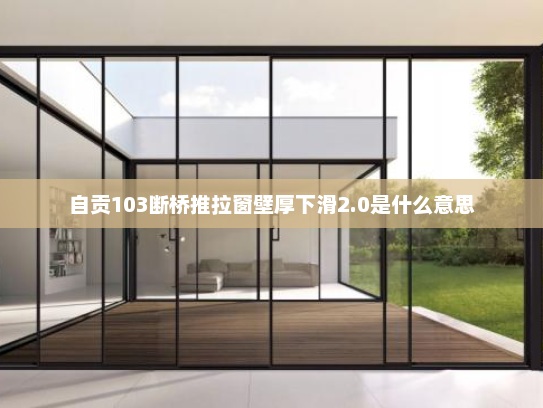 自贡103断桥推拉窗壁厚下滑2.0是什么意思