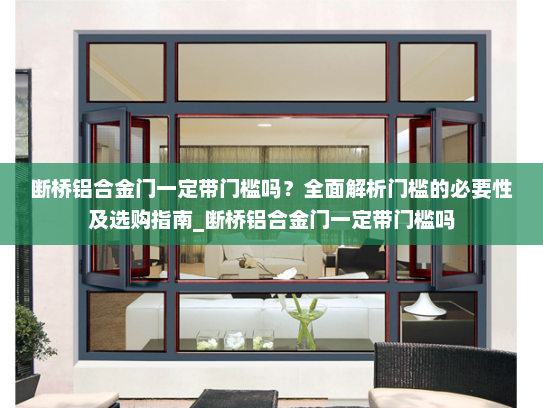 断桥铝合金门一定带门槛吗？全面解析门槛的必要性及选购指南_断桥铝合金门一定带门槛吗