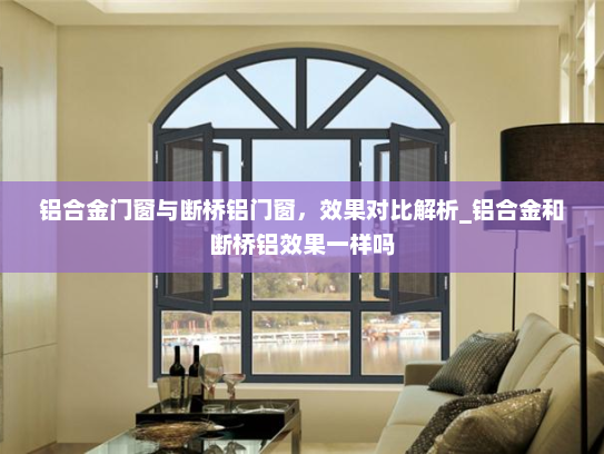 铝合金门窗与断桥铝门窗，效果对比解析_铝合金和断桥铝效果一样吗