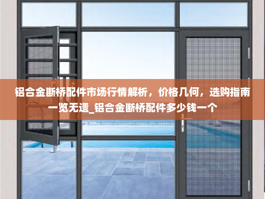 铝合金断桥配件市场行情解析，价格几何，选购指南一览无遗_铝合金断桥配件多少钱一个
