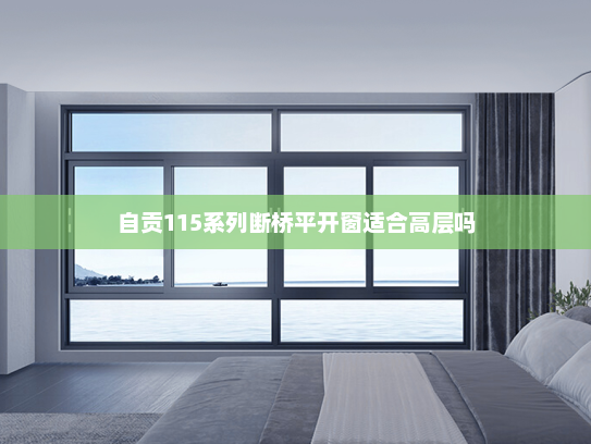 自贡115系列断桥平开窗适合高层吗