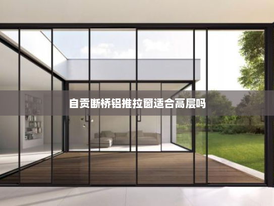 自贡断桥铝推拉窗适合高层吗
