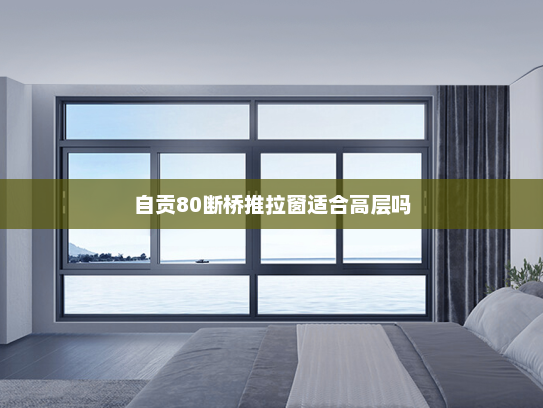 自贡80断桥推拉窗适合高层吗