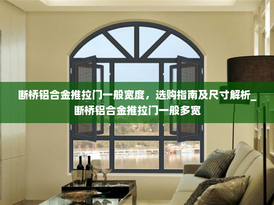 断桥铝合金推拉门一般宽度，选购指南及尺寸解析_断桥铝合金推拉门一般多宽