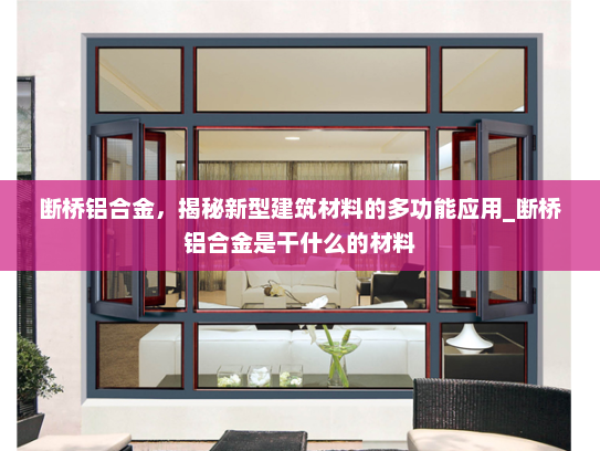 断桥铝合金，揭秘新型建筑材料的多功能应用_断桥铝合金是干什么的材料