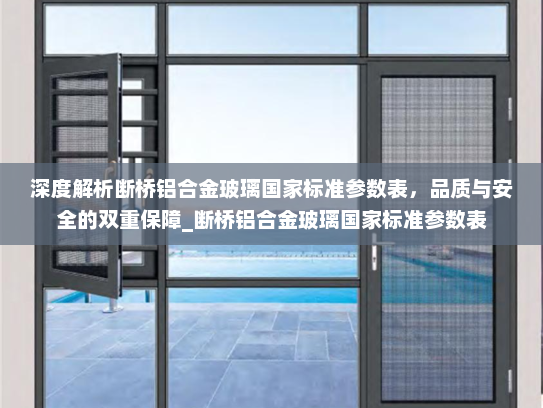 深度解析断桥铝合金玻璃国家标准参数表，品质与安全的双重保障_断桥铝合金玻璃国家标准参数表