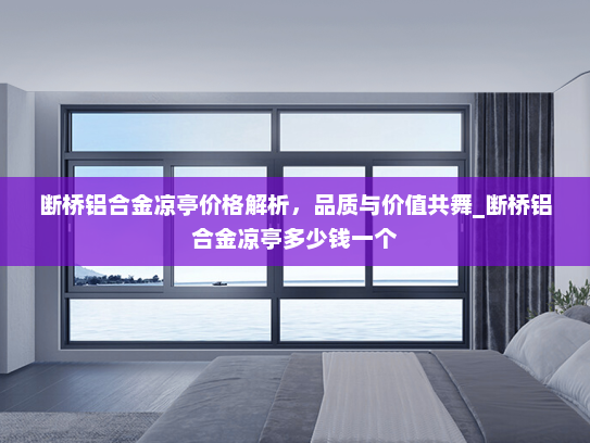 断桥铝合金凉亭价格解析，品质与价值共舞_断桥铝合金凉亭多少钱一个